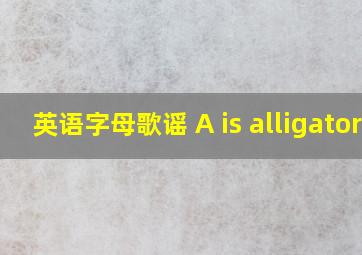 英语字母歌谣 A is alligator